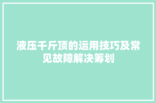 液压千斤顶的运用技巧及常见故障解决筹划 汽车知识