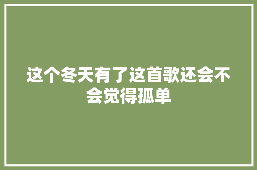 这个冬天有了这首歌还会不会觉得孤单