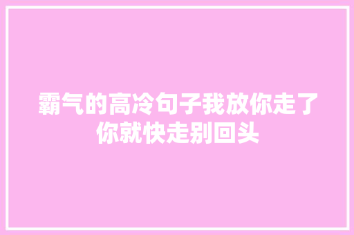 霸气的高冷句子我放你走了你就快走别回头