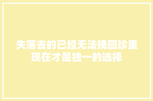 失落去的已经无法挽回珍重现在才是独一的选择 休闲娱乐