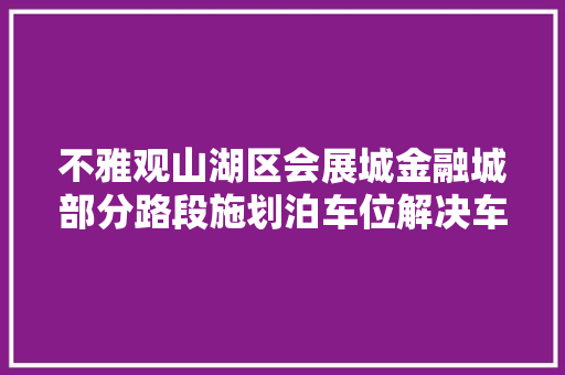 不雅观山湖区会展城金融城部分路段施划泊车位解决车辆乱停放