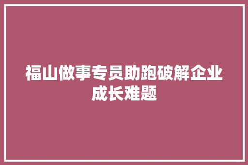 福山做事专员助跑破解企业成长难题