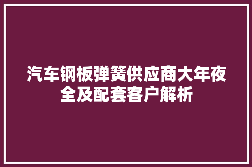 汽车钢板弹簧供应商大年夜全及配套客户解析