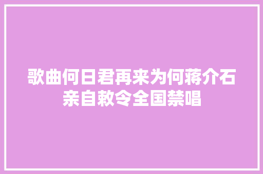 歌曲何日君再来为何蒋介石亲自敕令全国禁唱
