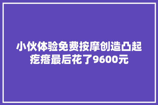 小伙体验免费按摩创造凸起疙瘩最后花了9600元