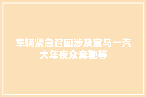 车辆紧急召回涉及宝马一汽大年夜众奔驰等