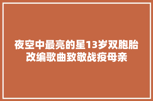 夜空中最亮的星13岁双胞胎改编歌曲致敬战疫母亲