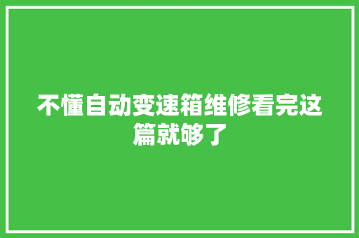 不懂自动变速箱维修看完这篇就够了