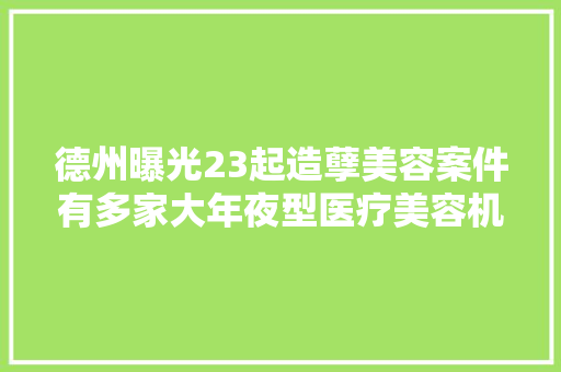 德州曝光23起造孽美容案件有多家大年夜型医疗美容机构