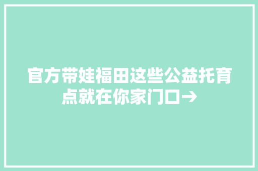 官方带娃福田这些公益托育点就在你家门口→