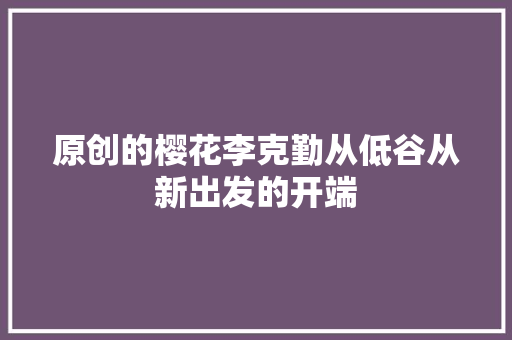原创的樱花李克勤从低谷从新出发的开端