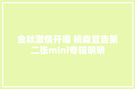金秋激情开嗓 杨森宣告第二张mini专辑明明