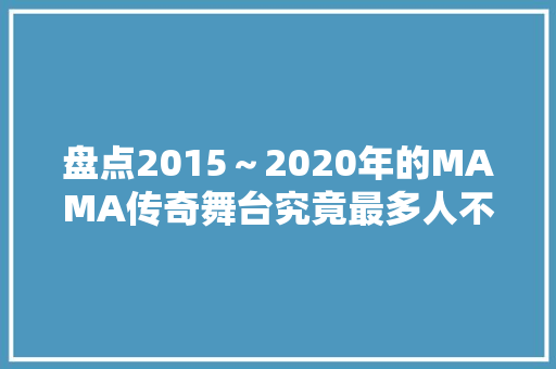 盘点2015～2020年的MAMA传奇舞台究竟最多人不雅观看的舞台是哪一个