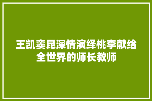 王凯窦昆深情演绎桃李献给全世界的师长教师