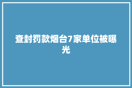 查封罚款烟台7家单位被曝光