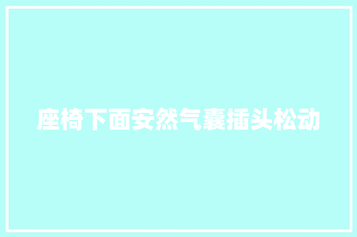 座椅下面安然气囊插头松动 汽车知识