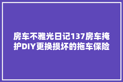 房车不雅光日记137房车掩护DIY更换损坏的拖车保险钢丝绳