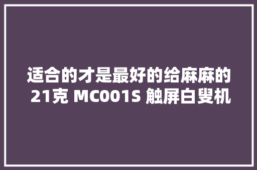 适合的才是最好的给麻麻的 21克 MC001S 触屏白叟机