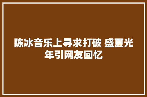 陈冰音乐上寻求打破 盛夏光年引网友回忆