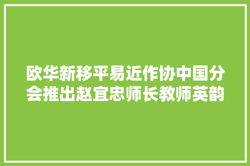 欧华新移平易近作协中国分会推出赵宜忠师长教师英韵译屈原国殇