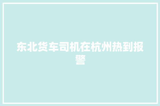 东北货车司机在杭州热到报警