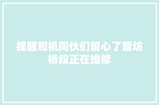 提醒司机同伙们留心了营坊桥段正在维修