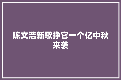 陈文浩新歌挣它一个亿中秋来袭
