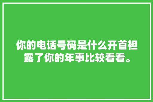 你的电话号码是什么开首袒露了你的年事比较看看。