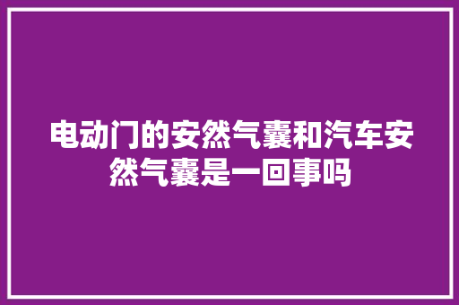 电动门的安然气囊和汽车安然气囊是一回事吗