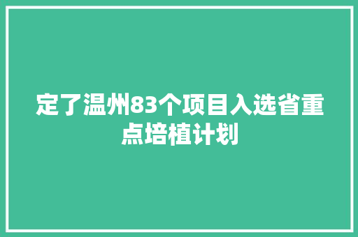 定了温州83个项目入选省重点培植计划