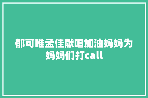 郁可唯孟佳献唱加油妈妈为妈妈们打call