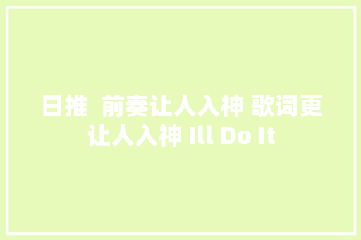 日推  前奏让人入神 歌词更让人入神 Ill Do It