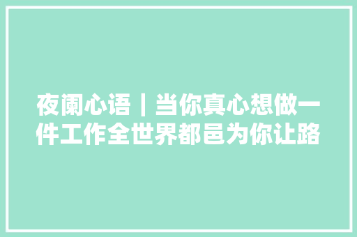 夜阑心语｜当你真心想做一件工作全世界都邑为你让路