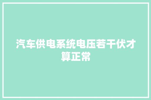 汽车供电系统电压若干伏才算正常