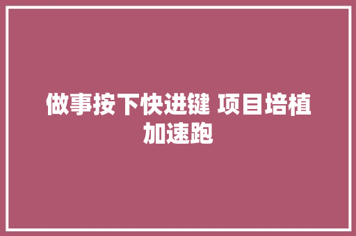 做事按下快进键 项目培植加速跑