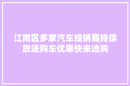 江南区多家汽车经销商持续放送购车优惠快来选购