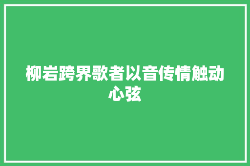 柳岩跨界歌者以音传情触动心弦