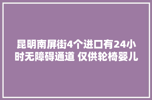 昆明南屏街4个进口有24小时无障碍通道 仅供轮椅婴儿车通行