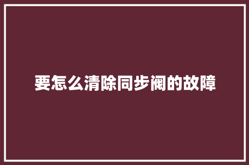 要怎么清除同步阀的故障