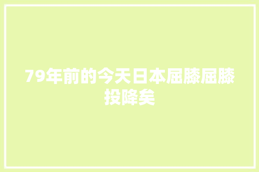 79年前的今天日本屈膝屈膝投降矣