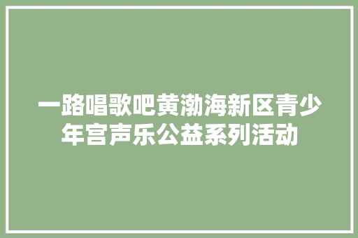 一路唱歌吧黄渤海新区青少年宫声乐公益系列活动