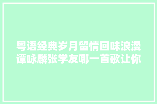粤语经典岁月留情回味浪漫谭咏麟张学友哪一首歌让你难忘