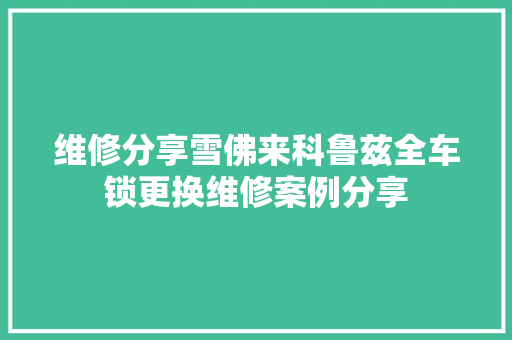 维修分享雪佛来科鲁兹全车锁更换维修案例分享