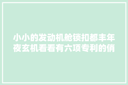 小小的发动机舱锁扣都丰年夜玄机看看有六项专利的俏丽怎么设计