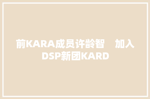 前KARA成员许龄智　加入DSP新团KARD