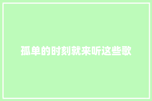 孤单的时刻就来听这些歌