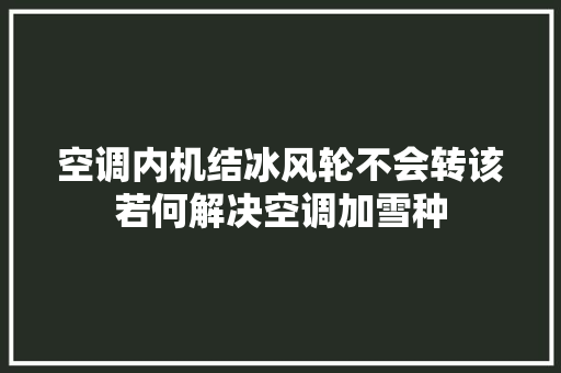 空调内机结冰风轮不会转该若何解决空调加雪种