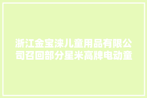 浙江金宝涞儿童用品有限公司召回部分星米高牌电动童车