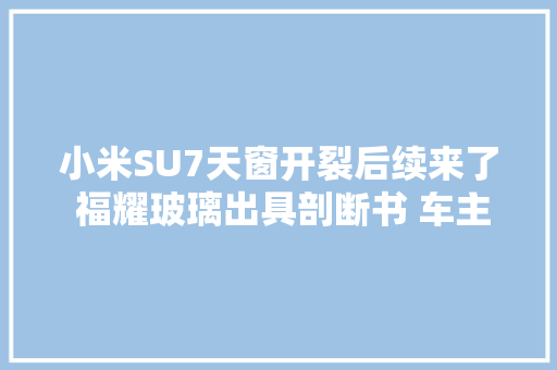 小米SU7天窗开裂后续来了 福耀玻璃出具剖断书 车主不认可