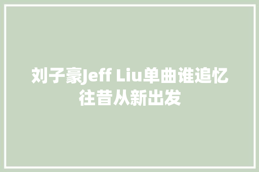 刘子豪Jeff Liu单曲谁追忆往昔从新出发
